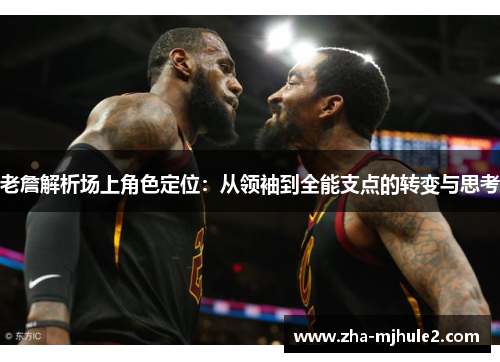 老詹解析场上角色定位:从领袖到全能支点的转变与思考 老詹解析场上角色定位:从领袖到全能支点的转变与思考