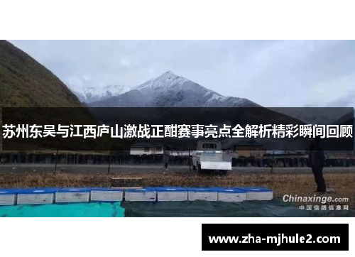 苏州东吴与江西庐山激战正酣赛事亮点全解析精彩瞬间回顾 苏州东吴与江西庐山激战正酣赛事亮点全解析精彩瞬间回顾