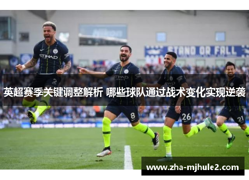 英超赛季关键调整解析 哪些球队通过战术变化实现逆袭 英超赛季关键调整解析 哪些球队通过战术变化实现逆袭
