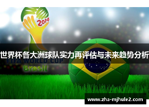 世界杯各大洲球队实力再评估与未来趋势分析 世界杯各大洲球队实力再评估与未来趋势分析