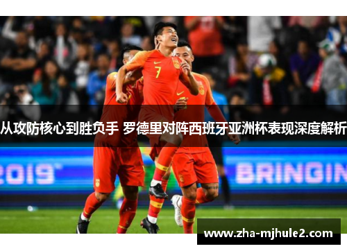 从攻防核心到胜负手 罗德里对阵西班牙亚洲杯表现深度解析 从攻防核心到胜负手 罗德里对阵西班牙亚洲杯表现深度解析