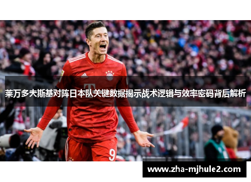 莱万多夫斯基对阵日本队关键数据揭示战术逻辑与效率密码背后解析 莱万多夫斯基对阵日本队关键数据揭示战术逻辑与效率密码背后解析