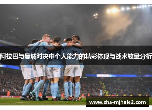 阿拉巴与曼城对决中个人能力的精彩体现与战术较量分析 阿拉巴与曼城对决中个人能力的精彩体现与战术较量分析