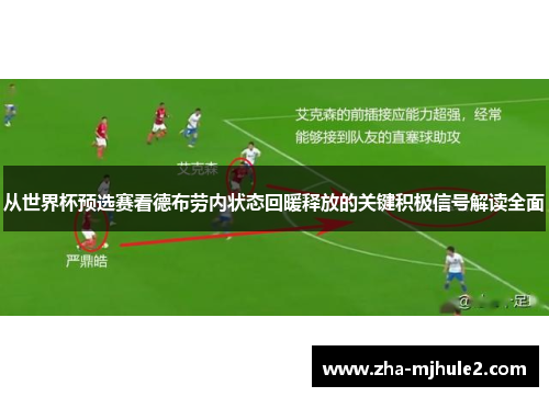 从世界杯预选赛看德布劳内状态回暖释放的关键积极信号解读全面 从世界杯预选赛看德布劳内状态回暖释放的关键积极信号解读全面