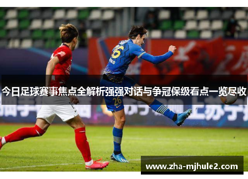 今日足球赛事焦点全解析强强对话与争冠保级看点一览尽收 今日足球赛事焦点全解析强强对话与争冠保级看点一览尽收