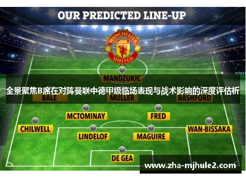 全景聚焦B席在对阵曼联中德甲级临场表现与战术影响的深度评估析 全景聚焦B席在对阵曼联中德甲级临场表现与战术影响的深度评估析