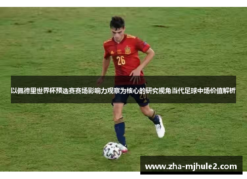 以佩德里世界杯预选赛赛场影响力观察为核心的研究视角当代足球中场价值解析 以佩德里世界杯预选赛赛场影响力观察为核心的研究视角当代足球中场价值解析