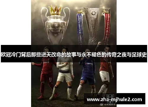 欧冠冷门背后那些逆天改命的故事与永不褪色的传奇之夜与足球史 欧冠冷门背后那些逆天改命的故事与永不褪色的传奇之夜与足球史
