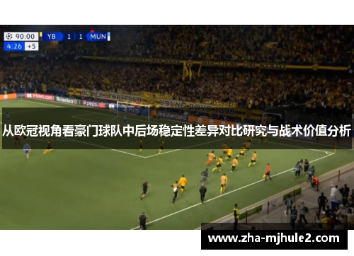 从欧冠视角看豪门球队中后场稳定性差异对比研究与战术价值分析