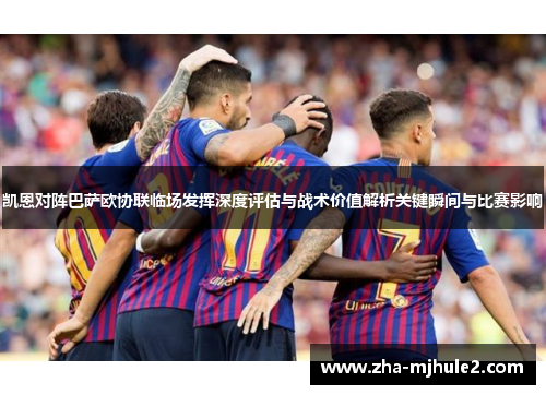 凯恩对阵巴萨欧协联临场发挥深度评估与战术价值解析关键瞬间与比赛影响 凯恩对阵巴萨欧协联临场发挥深度评估与战术价值解析关键瞬间与比赛影响