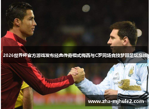 2026世界杯官方游戏发布经典传奇模式梅西与C罗同场竞技梦回足坛巅峰 2026世界杯官方游戏发布经典传奇模式梅西与C罗同场竞技梦回足坛巅峰