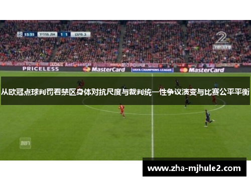 从欧冠点球判罚看禁区身体对抗尺度与裁判统一性争议演变与比赛公平平衡 从欧冠点球判罚看禁区身体对抗尺度与裁判统一性争议演变与比赛公平平衡