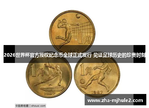 2026世界杯官方授权纪念币全球正式发行 见证足球历史的珍贵时刻 2026世界杯官方授权纪念币全球正式发行 见证足球历史的珍贵时刻