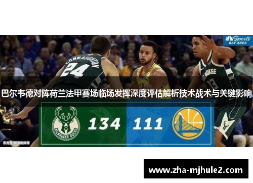 巴尔韦德对阵荷兰法甲赛场临场发挥深度评估解析技术战术与关键影响