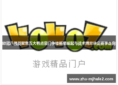欧冠八强战聚焦五大看点豪门争锋新星崛起与战术博弈决定赛季走向 欧冠八强战聚焦五大看点豪门争锋新星崛起与战术博弈决定赛季走向